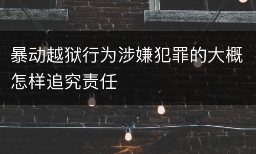 暴动越狱行为涉嫌犯罪的大概怎样追究责任