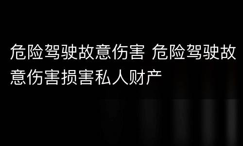 危险驾驶故意伤害 危险驾驶故意伤害损害私人财产
