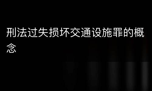 刑法过失损坏交通设施罪的概念
