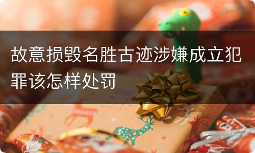 故意损毁名胜古迹涉嫌成立犯罪该怎样处罚