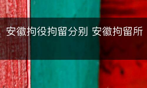 安徽拘役拘留分别 安徽拘留所