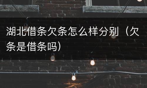 湖北借条欠条怎么样分别（欠条是借条吗）