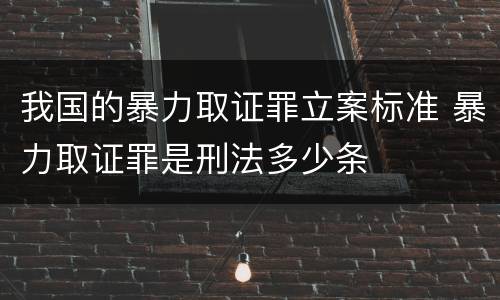 我国的暴力取证罪立案标准 暴力取证罪是刑法多少条