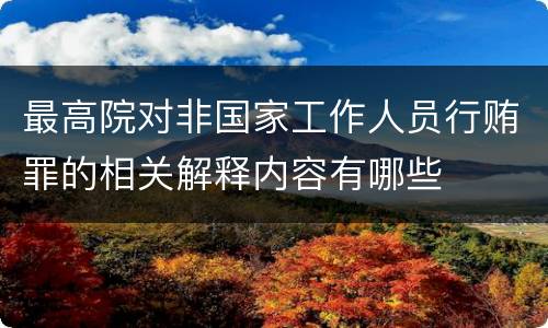 最高院对非国家工作人员行贿罪的相关解释内容有哪些