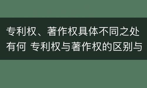 专利权、著作权具体不同之处有何 专利权与著作权的区别与联系