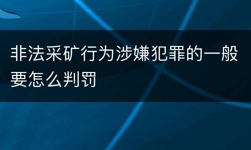 非法采矿行为涉嫌犯罪的一般要怎么判罚