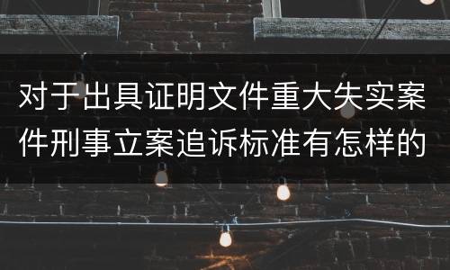 对于出具证明文件重大失实案件刑事立案追诉标准有怎样的规定