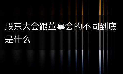 股东大会跟董事会的不同到底是什么