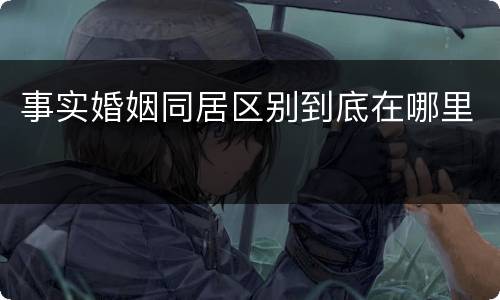 事实婚姻同居区别到底在哪里