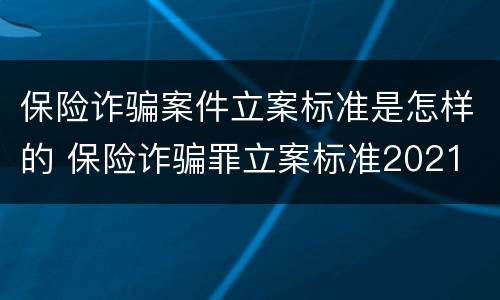 保险诈骗案件立案标准是怎样的 保险诈骗罪立案标准2021