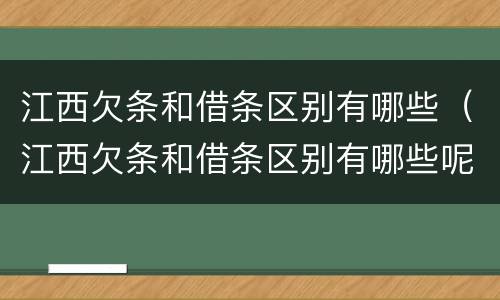 江西欠条和借条区别有哪些（江西欠条和借条区别有哪些呢）
