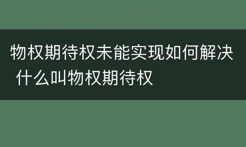 物权期待权未能实现如何解决 什么叫物权期待权