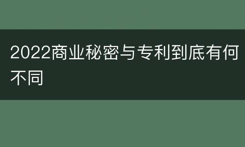 2022商业秘密与专利到底有何不同
