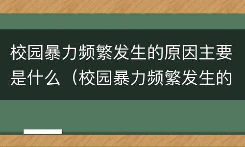 校园暴力频繁发生的原因主要是什么（校园暴力频繁发生的原因主要是什么引起的）