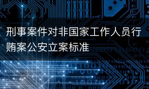 刑事案件对非国家工作人员行贿案公安立案标准