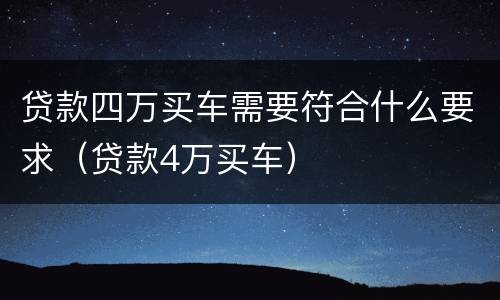 贷款四万买车需要符合什么要求（贷款4万买车）