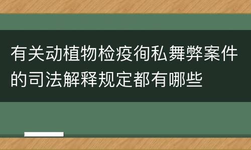有关动植物检疫徇私舞弊案件的司法解释规定都有哪些