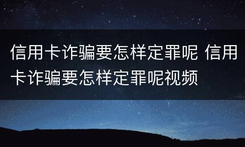 信用卡诈骗要怎样定罪呢 信用卡诈骗要怎样定罪呢视频