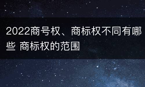 2022商号权、商标权不同有哪些 商标权的范围