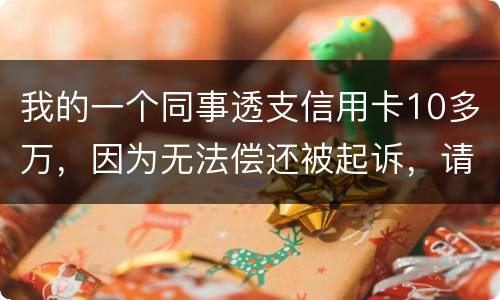 我的一个同事透支信用卡10多万，因为无法偿还被起诉，请问会被怎样定罪呢