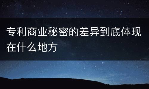 专利商业秘密的差异到底体现在什么地方