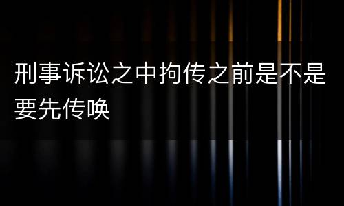 刑事诉讼之中拘传之前是不是要先传唤