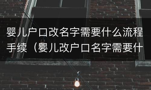 婴儿户口改名字需要什么流程手续（婴儿改户口名字需要什么手续办理）