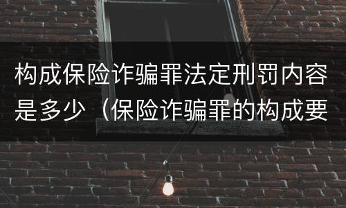 构成保险诈骗罪法定刑罚内容是多少（保险诈骗罪的构成要件）