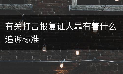 有关打击报复证人罪有着什么追诉标准