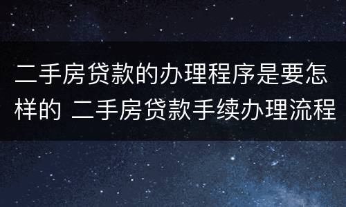 二手房贷款的办理程序是要怎样的 二手房贷款手续办理流程