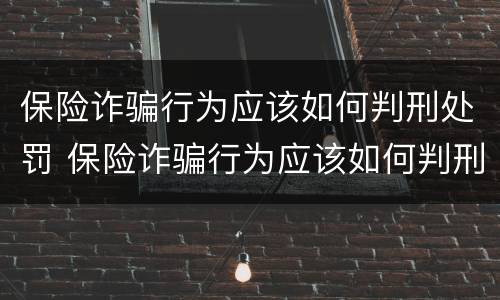 保险诈骗行为应该如何判刑处罚 保险诈骗行为应该如何判刑处罚的
