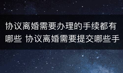 协议离婚需要办理的手续都有哪些 协议离婚需要提交哪些手续?