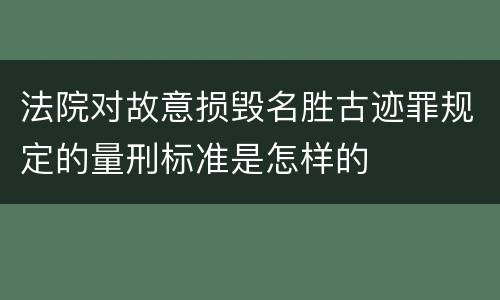 法院对故意损毁名胜古迹罪规定的量刑标准是怎样的