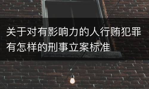 关于对有影响力的人行贿犯罪有怎样的刑事立案标准
