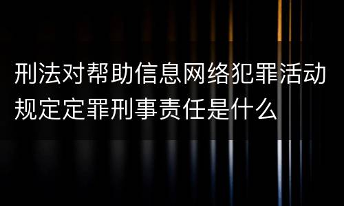 刑法对帮助信息网络犯罪活动规定定罪刑事责任是什么