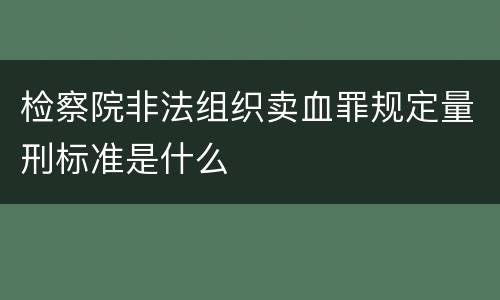 检察院非法组织卖血罪规定量刑标准是什么