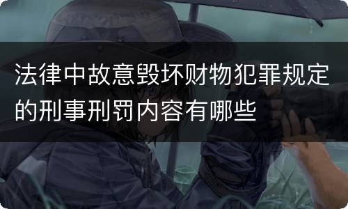 法律中故意毁坏财物犯罪规定的刑事刑罚内容有哪些