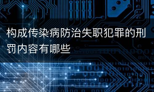 构成传染病防治失职犯罪的刑罚内容有哪些
