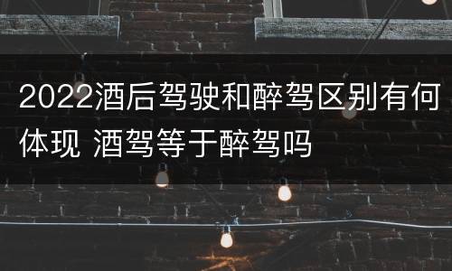 2022酒后驾驶和醉驾区别有何体现 酒驾等于醉驾吗
