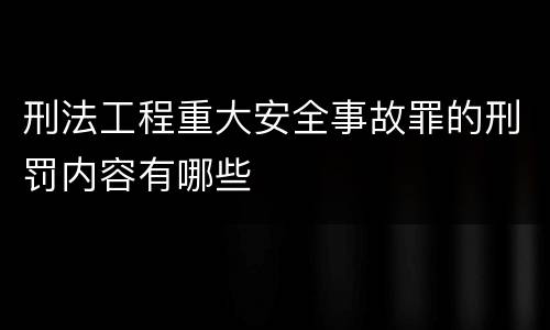 刑法工程重大安全事故罪的刑罚内容有哪些
