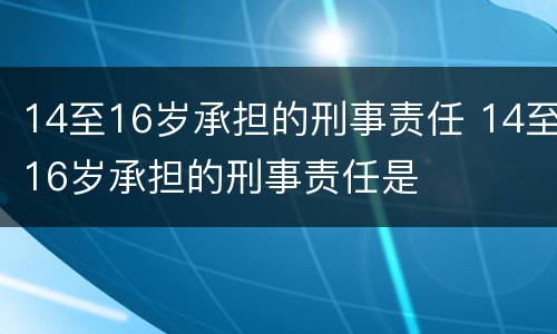 14至16岁承担的刑事责任 14至16岁承担的刑事责任是
