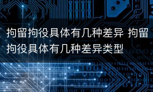 拘留拘役具体有几种差异 拘留拘役具体有几种差异类型