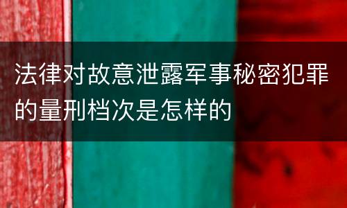 法律对故意泄露军事秘密犯罪的量刑档次是怎样的