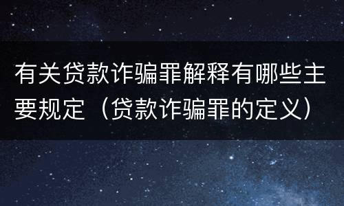 有关贷款诈骗罪解释有哪些主要规定（贷款诈骗罪的定义）