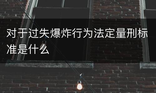 对于过失爆炸行为法定量刑标准是什么