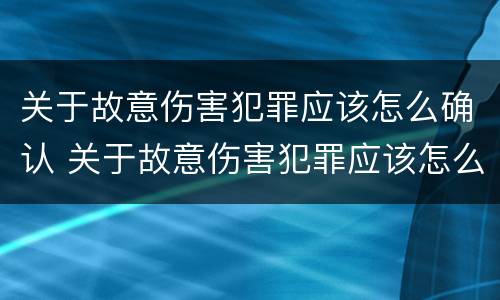 关于故意伤害犯罪应该怎么确认 关于故意伤害犯罪应该怎么确认的