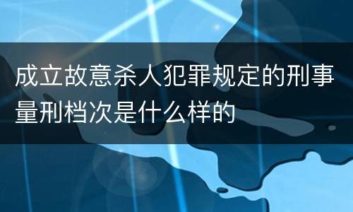 成立故意杀人犯罪规定的刑事量刑档次是什么样的