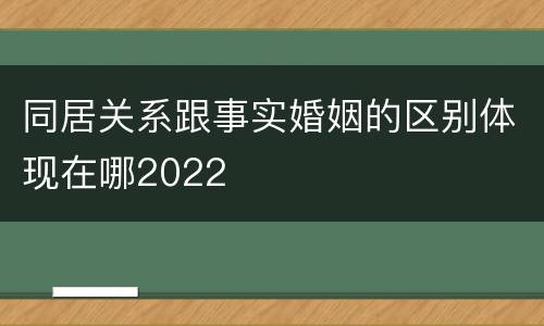 同居关系跟事实婚姻的区别体现在哪2022