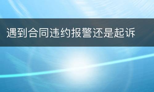 遇到合同违约报警还是起诉