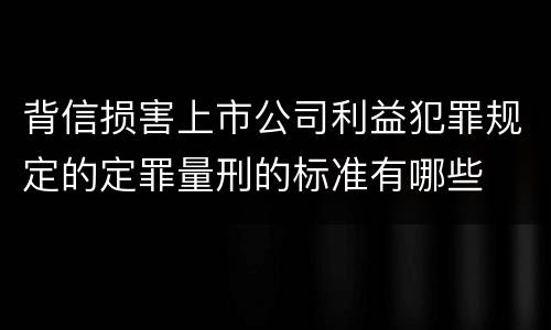 背信损害上市公司利益犯罪规定的定罪量刑的标准有哪些